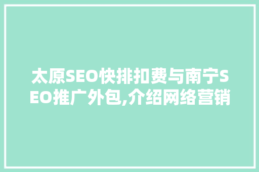 太原SEO快排扣费与南宁SEO推广外包,介绍网络营销的秘密武器