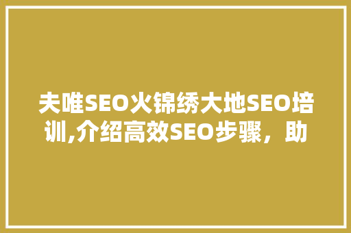 夫唯SEO火锦绣大地SEO培训,介绍高效SEO步骤，助力企业腾飞