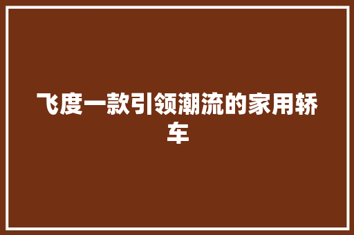 飞度一款引领潮流的家用轿车