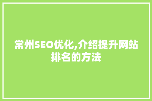 常州SEO优化,介绍提升网站排名的方法