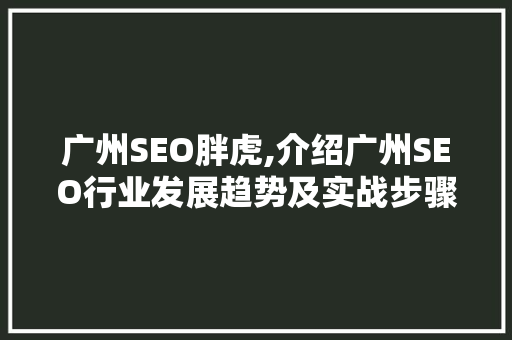 广州SEO胖虎,介绍广州SEO行业发展趋势及实战步骤