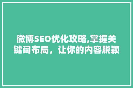 微博SEO优化攻略,掌握关键词布局，让你的内容脱颖而出