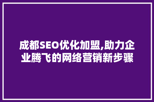 成都SEO优化加盟,助力企业腾飞的网络营销新步骤