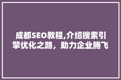成都SEO教程,介绍搜索引擎优化之路，助力企业腾飞