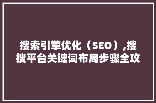搜索引擎优化（SEO）,搜搜平台关键词布局步骤全攻略