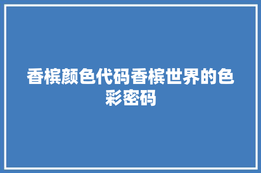 香槟颜色代码香槟世界的色彩密码