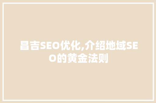 昌吉SEO优化,介绍地域SEO的黄金法则