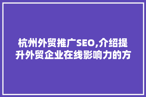 杭州外贸推广SEO,介绍提升外贸企业在线影响力的方法