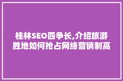 桂林SEO四争长,介绍旅游胜地如何抢占网络营销制高点
