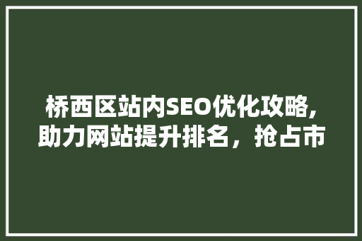 桥西区站内SEO优化攻略,助力网站提升排名，抢占市场先机