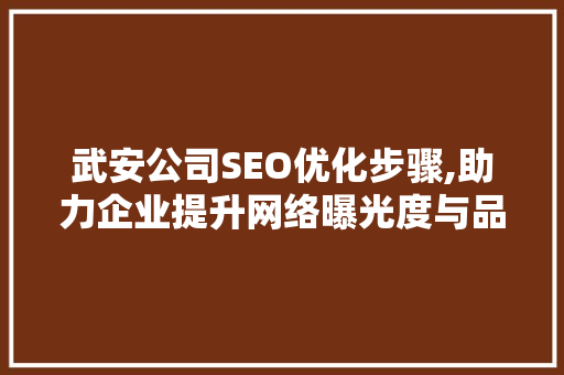 武安公司SEO优化步骤,助力企业提升网络曝光度与品牌影响力