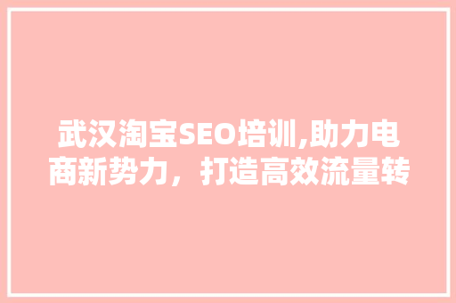 武汉淘宝SEO培训,助力电商新势力，打造高效流量转化之路