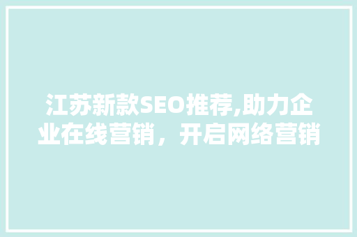江苏新款SEO推荐,助力企业在线营销，开启网络营销新时代