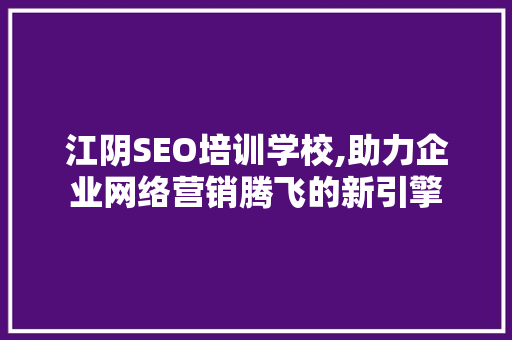 江阴SEO培训学校,助力企业网络营销腾飞的新引擎