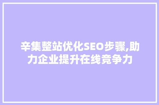 辛集整站优化SEO步骤,助力企业提升在线竞争力