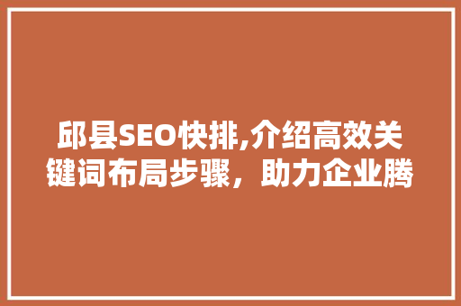 邱县SEO快排,介绍高效关键词布局步骤，助力企业腾飞