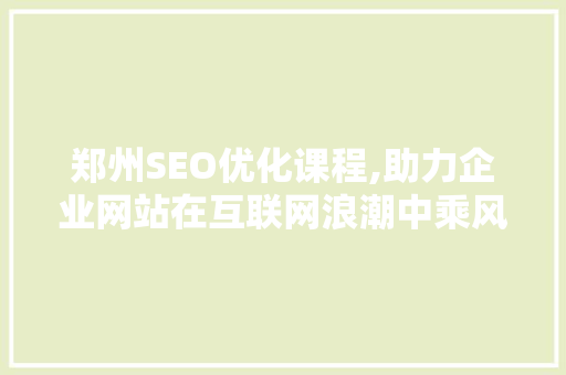 郑州SEO优化课程,助力企业网站在互联网浪潮中乘风破浪