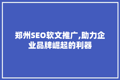 郑州SEO软文推广,助力企业品牌崛起的利器