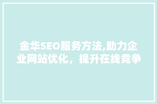 金华SEO服务方法,助力企业网站优化，提升在线竞争力