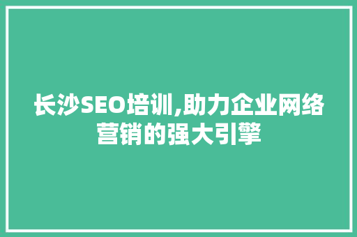 长沙SEO培训,助力企业网络营销的强大引擎