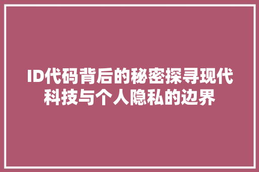 ID代码背后的秘密探寻现代科技与个人隐私的边界