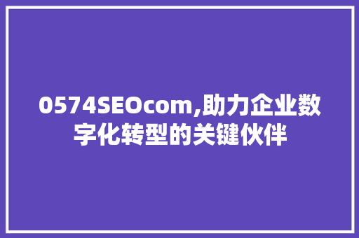 0574SEOcom,助力企业数字化转型的关键伙伴