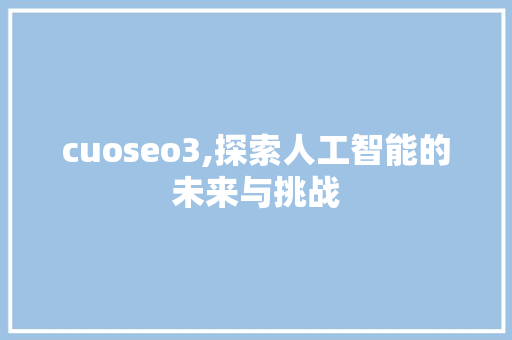 cuoseo3,探索人工智能的未来与挑战