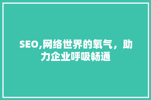 SEO,网络世界的氧气，助力企业呼吸畅通