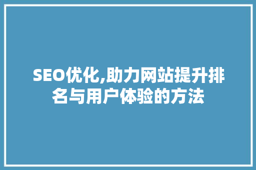 SEO优化,助力网站提升排名与用户体验的方法