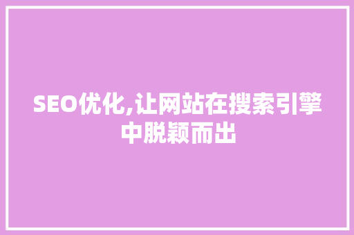 SEO优化,让网站在搜索引擎中脱颖而出
