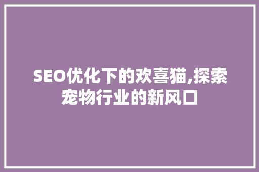 SEO优化下的欢喜猫,探索宠物行业的新风口