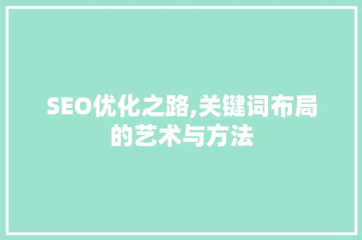 SEO优化之路,关键词布局的艺术与方法