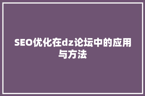 SEO优化在dz论坛中的应用与方法