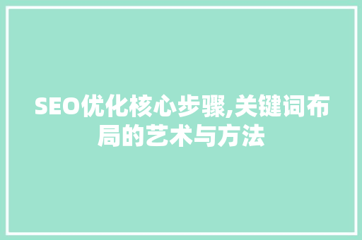 SEO优化核心步骤,关键词布局的艺术与方法