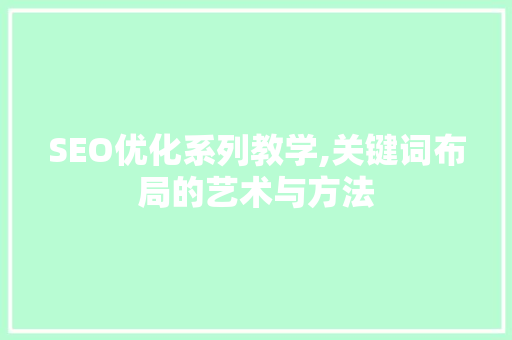 SEO优化系列教学,关键词布局的艺术与方法