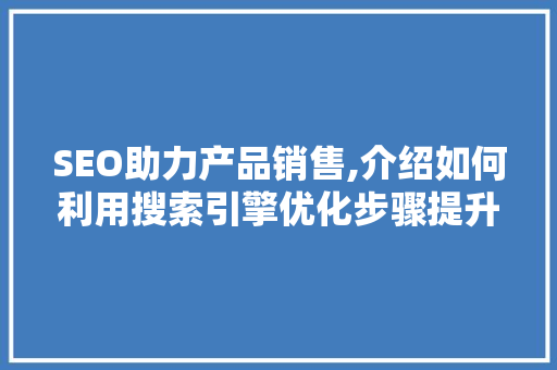 SEO助力产品销售,介绍如何利用搜索引擎优化步骤提升产品销量