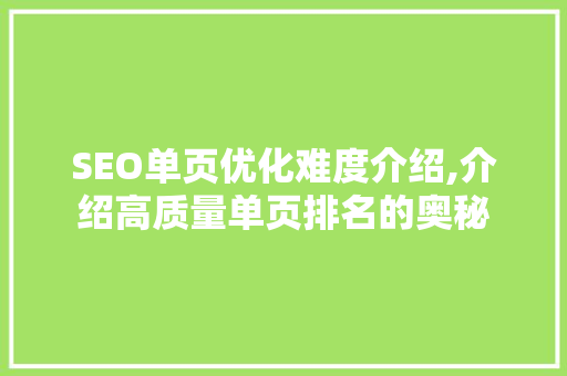 SEO单页优化难度介绍,介绍高质量单页排名的奥秘