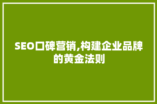 SEO口碑营销,构建企业品牌的黄金法则