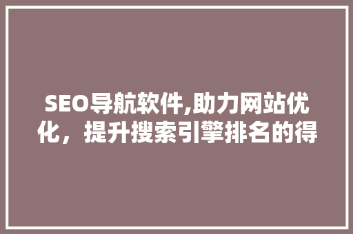 SEO导航软件,助力网站优化，提升搜索引擎排名的得力助手