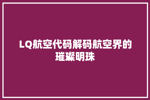 LQ航空代码解码航空界的璀璨明珠