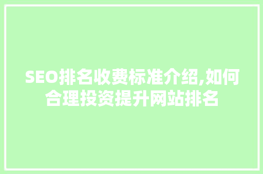 SEO排名收费标准介绍,如何合理投资提升网站排名