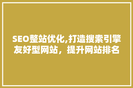 SEO整站优化,打造搜索引擎友好型网站，提升网站排名与用户体验