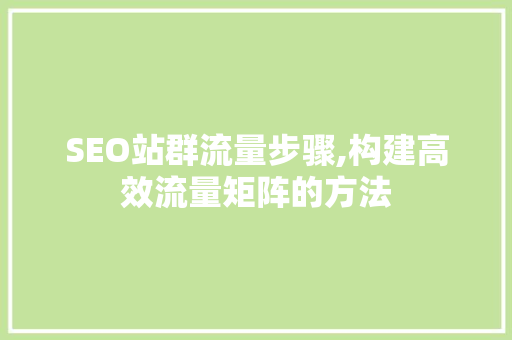 SEO站群流量步骤,构建高效流量矩阵的方法