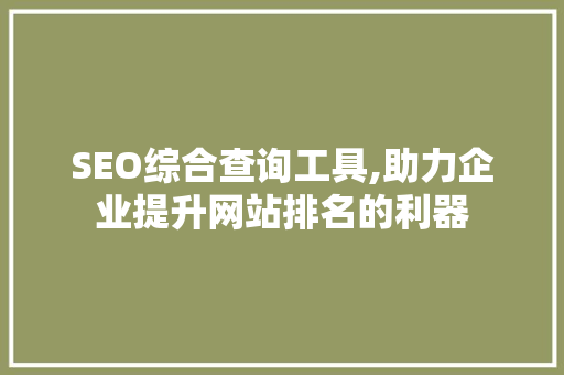 SEO综合查询工具,助力企业提升网站排名的利器