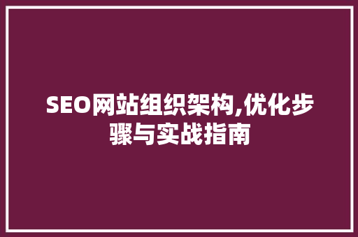 SEO网站组织架构,优化步骤与实战指南