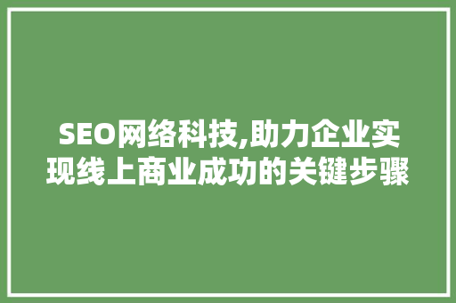 SEO网络科技,助力企业实现线上商业成功的关键步骤