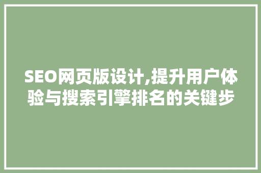 SEO网页版设计,提升用户体验与搜索引擎排名的关键步骤