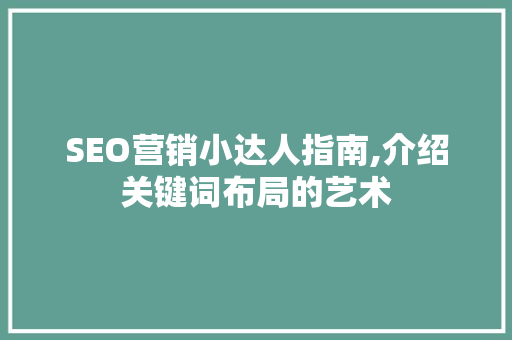 SEO营销小达人指南,介绍关键词布局的艺术