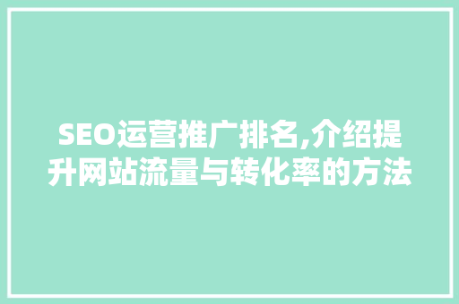 SEO运营推广排名,介绍提升网站流量与转化率的方法