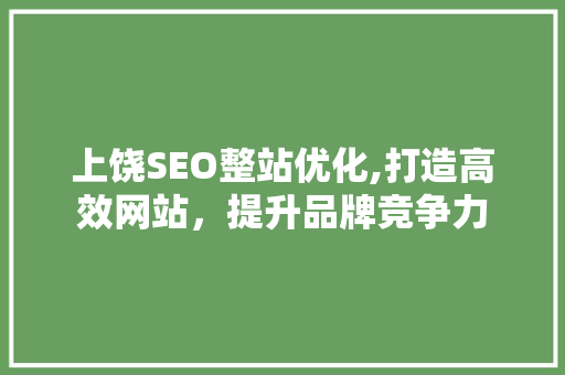 上饶SEO整站优化,打造高效网站，提升品牌竞争力